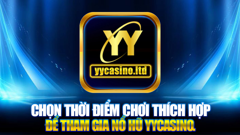 Nổ hũ 3 Chọn thời điểm chơi thích hợp để tham gia nổ hũ YYCASINO.