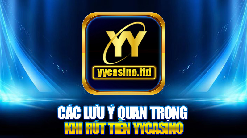 Rút tiền YYCasino - Hướng dẫn chi tiết và các mẹo hữu ích 2 Các lưu ý quan trọng khi Rút tiền YYCasino