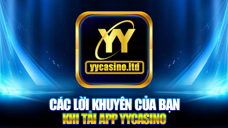 Tải app YYCasino - Khám Phá Thế Giới Cờ Bạc Đỉnh Cao 3 Các Lời Khuyên Của Bạn Khi Tải App YYCasino
