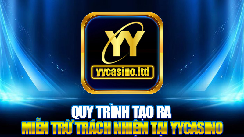 Miễn trừ trách nhiệm 2 Quy trình tạo ra Miễn trừ trách nhiệm tại YYCasino