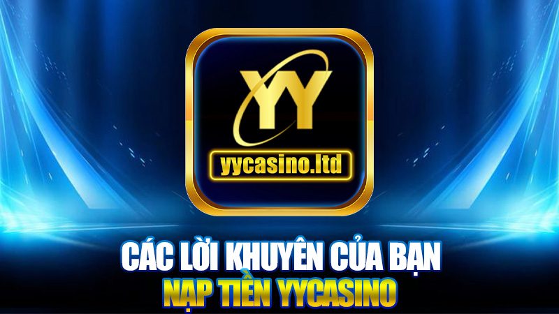 Nạp tiền YYCasino - Hướng dẫn chi tiết và những lưu ý quan trọng 3 Các lời khuyên của bạn Nạp tiền YYCasino