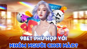 9BET Phù Hợp Với Nhóm Người Chơi Nào
