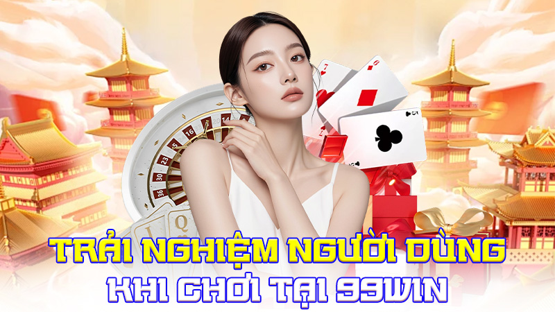 Trải Nghiệm Người Dùng Khi Chơi Tại 99WIN